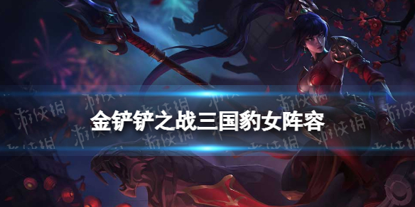 金铲铲之战三国豹女阵容攻略 金铲铲之战福星版本三国豹女阵容怎么玩