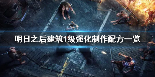 明日之后建筑1级强化怎么制作 明日之后建筑1级强化制作配方一览