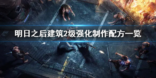 明日之后建筑2级强化怎么制作 明日之后建筑2级强化制作配方一览