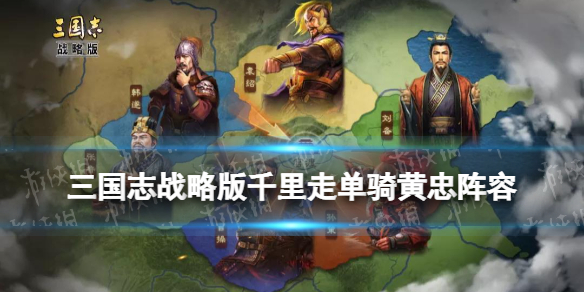 三国志战略版千里走单骑黄忠搭配推荐 千里走单骑阵容搭配
