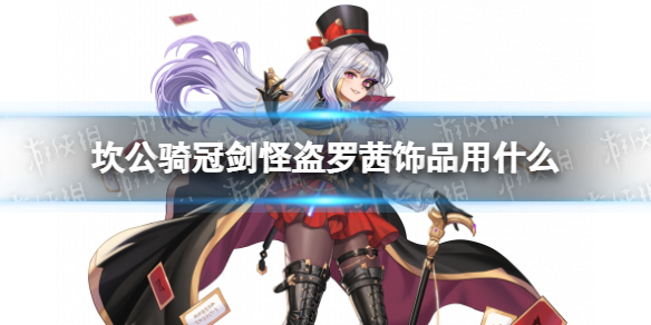 坎公骑冠剑怪盗罗茜饰品用什么 坎公骑冠剑怪盗罗茜饰品推荐