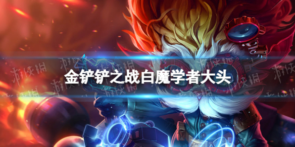 金铲铲之战学者白魔阵容攻略 金铲铲之战白魔学者大头阵容怎么玩