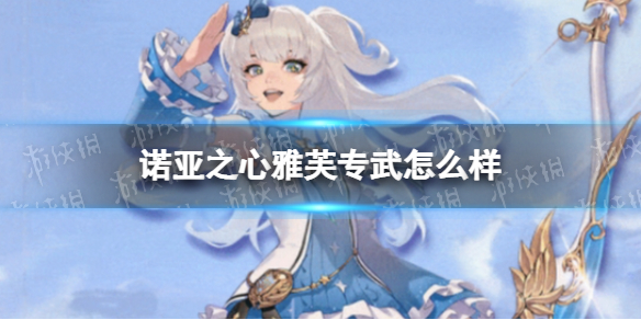 诺亚之心雅芙专武怎么样 诺亚之心雅芙专武时空微芒介绍