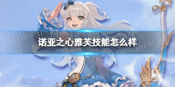 诺亚之心雅芙技能怎么样 诺亚之心雅芙技能介绍