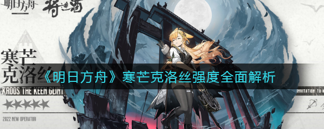 《明日方舟》寒芒克洛丝强度全面解析