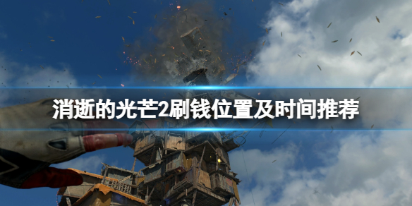 《消逝的光芒2》刷钱在哪刷好？刷钱位置及时间推荐