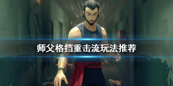 《师父》格挡重击流怎么玩？格挡重击流玩法推荐