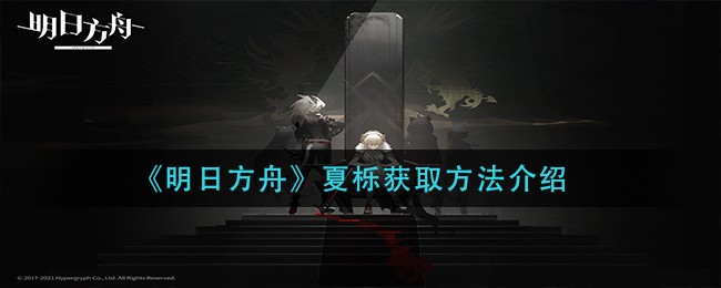 《明日方舟》夏栎获取方法介绍