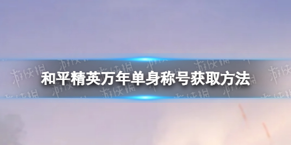 和平精英万年单身称号怎么获取 和平精英万年单身称号获取方法
