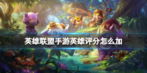 lol手游英雄评分怎么加 英雄联盟手游英雄评分提升方法