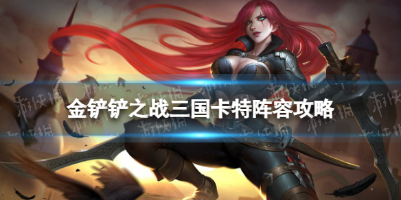金铲铲之战三国卡特阵容攻略 金铲铲之战福星版本三国卡特阵容怎么玩