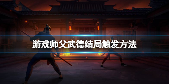 《师父》武德结局怎么打？游戏师父武德结局触发方法
