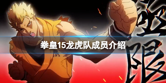 《拳皇15》龙虎队成员介绍 龙虎队组队成员有谁？