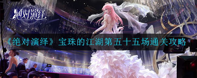 《绝对演绎》宝珠的江湖第五十五场通关攻略