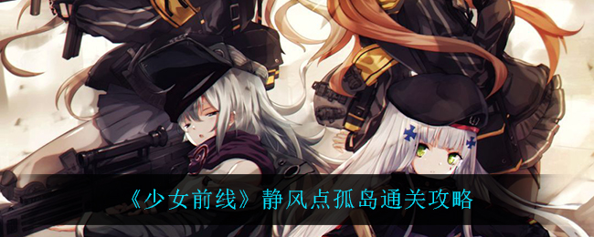 《少女前线》静风点孤岛通关攻略