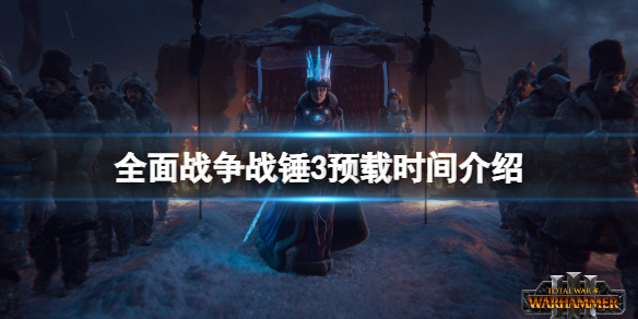 《全面战争战锤3》什么时候上线？游戏预载时间介绍