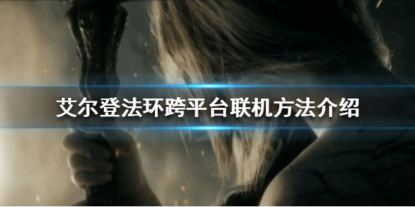 《艾尔登法环》可以跨平台联机吗？跨平台联机方法介绍
