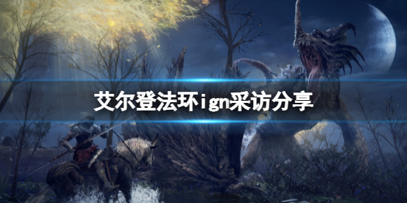 《艾尔登法环》ign采访怎么样？ign采访分享
