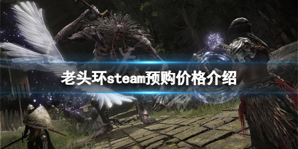 《艾尔登法环》steam预购多少钱？steam预购价格介绍