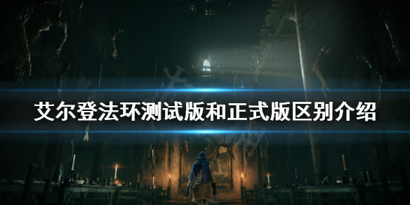 《艾尔登法环》测试版和正式版有什么区别？测试版和正式版区别介绍