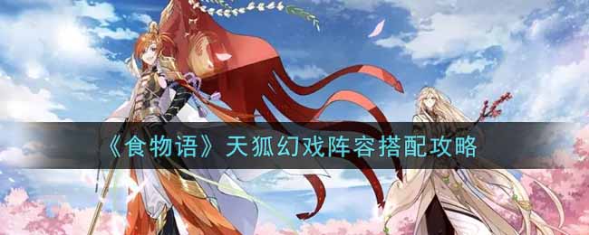 《食物语》天狐幻戏阵容搭配攻略