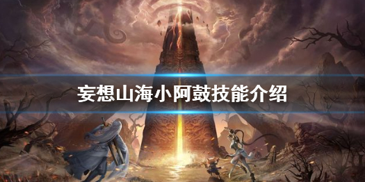 妄想山海小阿鼓强度怎么样 妄想山海小阿鼓技能介绍