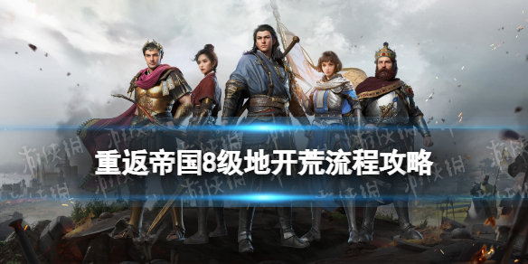重返帝国开荒流程攻略 重返帝国8级地开荒攻略