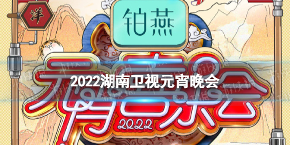 湖南卫视元宵晚会2022节目单 2022湖南卫视元宵晚会嘉宾阵容