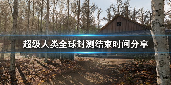 《超级人类》封测什么时候结束？全球封测结束时间分享