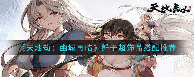 《天地劫：幽城再临》鲜于超饰品搭配推荐
