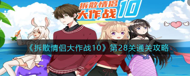 《拆散情侣大作战10》第28关通关攻略