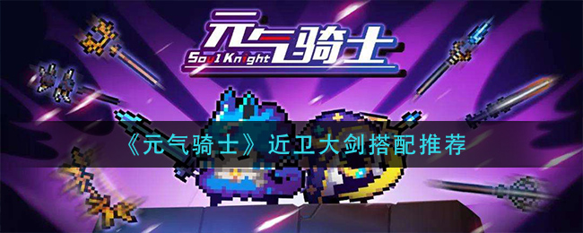 《元气骑士》近卫大剑搭配推荐