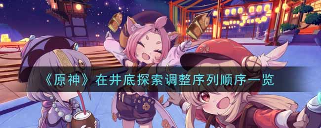 《原神》在井底探索调整序列顺序一览