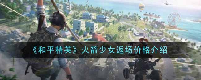 《和平精英》火箭少女返场价格介绍
