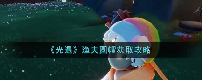 《光遇》渔夫圆帽获取攻略