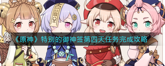 《原神》特别的御神签第四天任务完成攻略
