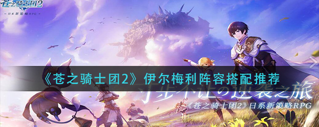 《苍之骑士团2》伊尔梅利阵容搭配推荐
