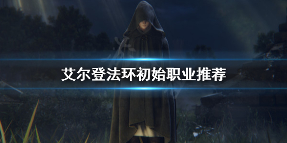 《艾尔登法环》初始职业选哪个？初始职业推荐