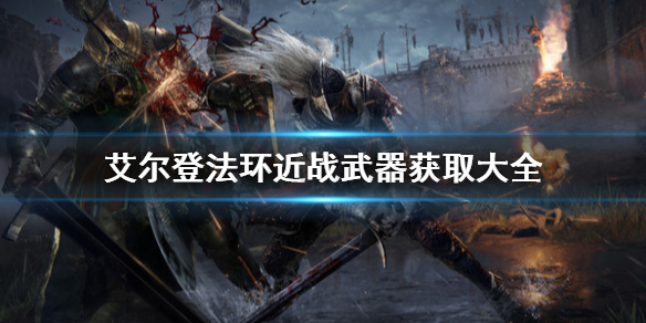 《艾尔登法环》近战武器怎么获取？近战武器获取大全