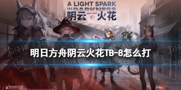 明日方舟TB-8怎么打 明日方舟阴云火花TB-8四人高配打法