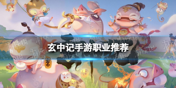 玄中记职业推荐 玄中记手游职业怎么选