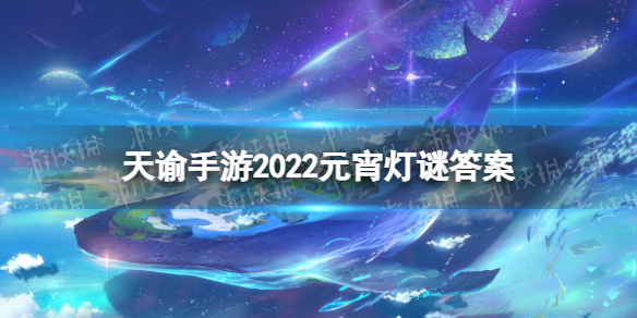 天谕手游元宵灯谜答案2022 天谕手游元宵灯谜活动攻略