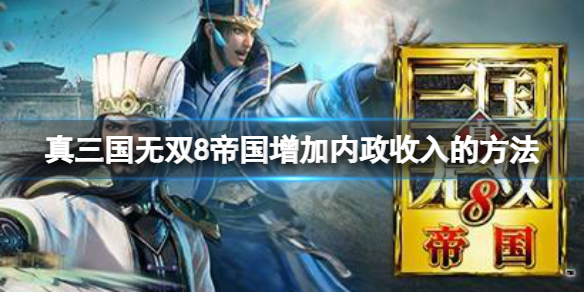 《真三国无双8帝国》内政收入全是负的要怎么玩？增加内政收入的方法