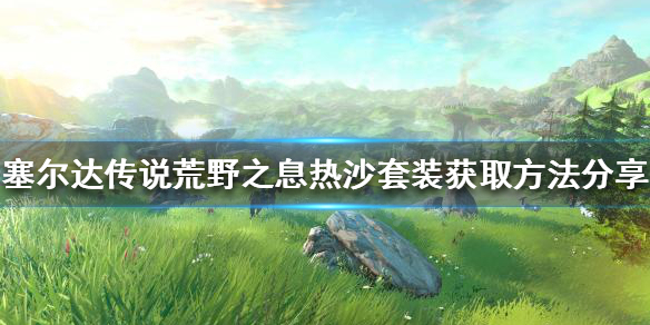 《塞尔达传说荒野之息》热沙套装如何获得？热沙套装获取方法分享