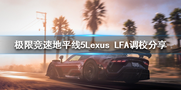 《极限竞速地平线5》Lexus LFA如何调校？Lexus LFA调校分享