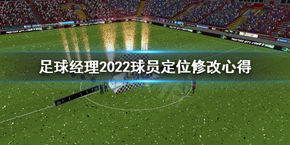 《足球经理2022》球员定位怎么改？球员定位修改心得