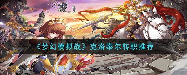 《梦幻模拟战》克洛泰尔转职推荐