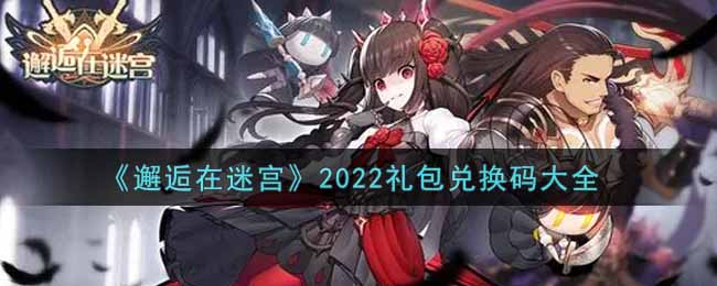 《邂逅在迷宫》2022礼包兑换码大全