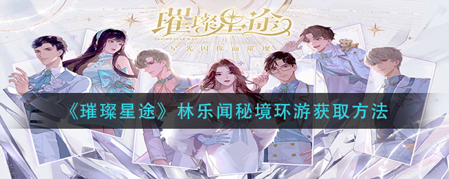 《璀璨星途》林乐闻秘境环游获取方法