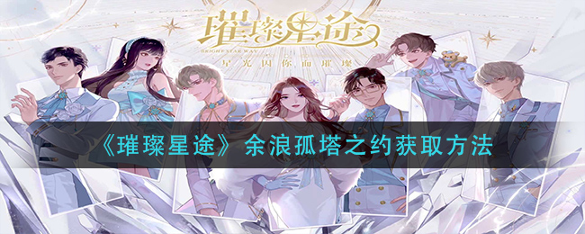 《璀璨星途》余浪孤塔之约获取方法